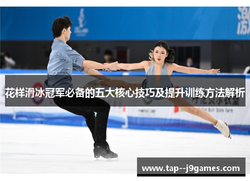花样滑冰冠军必备的五大核心技巧及提升训练方法解析