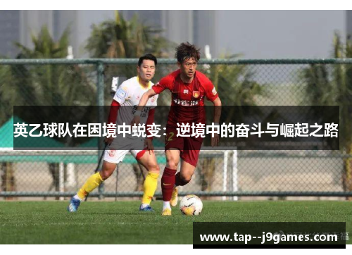 英乙球队在困境中蜕变：逆境中的奋斗与崛起之路