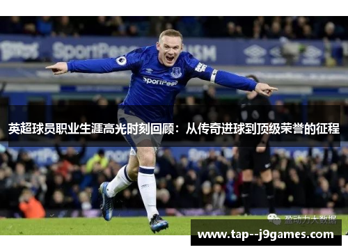 英超球员职业生涯高光时刻回顾:从传奇进球到顶级荣誉的征程 英超球员职业生涯高光时刻回顾:从传奇进球到顶级荣誉的征程