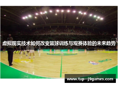 虚拟现实技术如何改变篮球训练与观赛体验的未来趋势