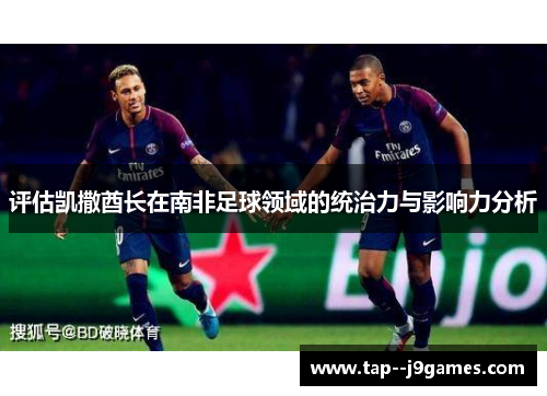 评估凯撒酋长在南非足球领域的统治力与影响力分析 评估凯撒酋长在南非足球领域的统治力与影响力分析