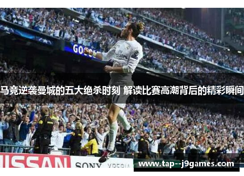 马竞逆袭曼城的五大绝杀时刻 解读比赛高潮背后的精彩瞬间