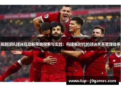 英超球队球迷互动新策略探索与实践：构建新时代的球迷关系管理体系