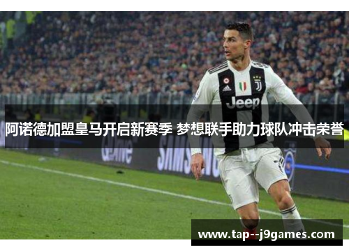 阿诺德加盟皇马开启新赛季 梦想联手助力球队冲击荣誉