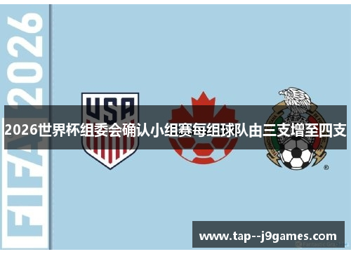 2026世界杯组委会确认小组赛每组球队由三支增至四支 2026世界杯组委会确认小组赛每组球队由三支增至四支