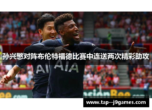 孙兴慜对阵布伦特福德比赛中连送两次精彩助攻