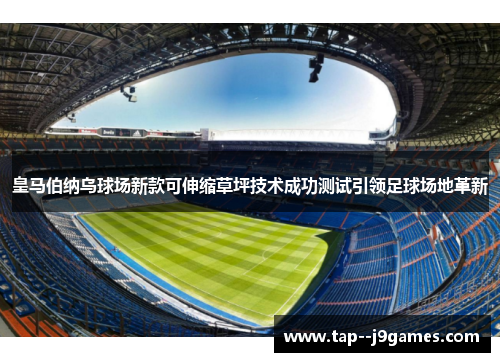 皇马伯纳乌球场新款可伸缩草坪技术成功测试引领足球场地革新 皇马伯纳乌球场新款可伸缩草坪技术成功测试引领足球场地革新